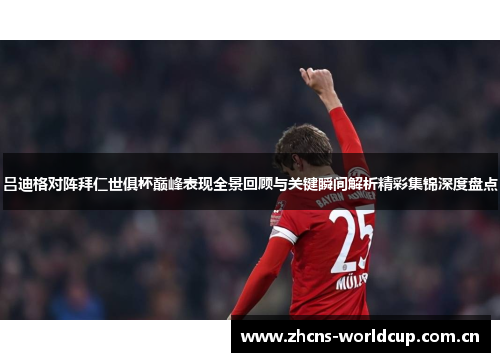 吕迪格对阵拜仁世俱杯巅峰表现全景回顾与关键瞬间解析精彩集锦深度盘点